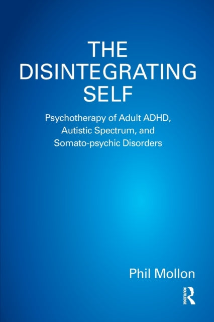 The Disintegrating Self: Psychotherapy of Adult ADHD, Autistic Spectrum, and Somato-psychic Disorders