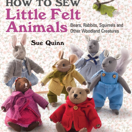 How to Sew Little Felt Animals: Bears, Rabbits, Squirrels and Other Woodland Creatures