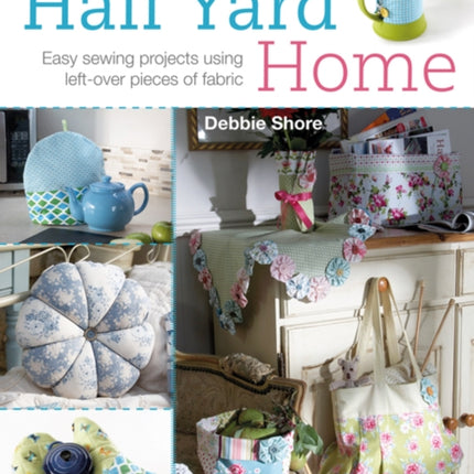 Half Yard™ Home: Easy Sewing Projects Using Left-Over Pieces of Fabric