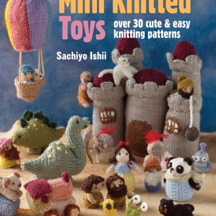 Mini Knitted Toys: Over 30 Cute & Easy Knitting Patterns