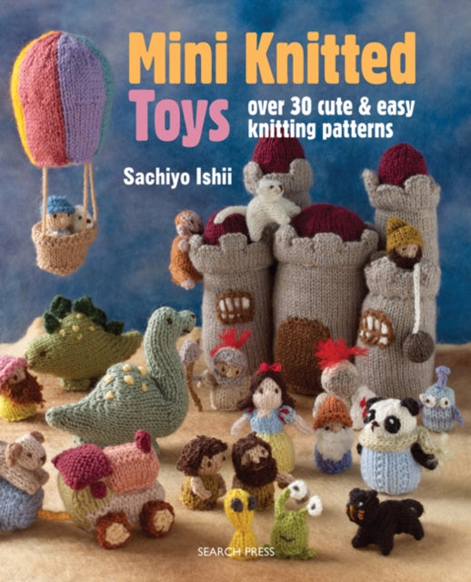 Mini Knitted Toys: Over 30 Cute & Easy Knitting Patterns