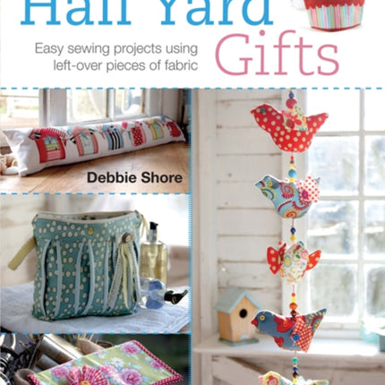 Half Yard™ Gifts: Easy Sewing Projects Using Leftover Pieces of Fabric