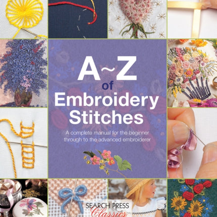 A-Z of Embroidery Stitches: A Complete Manual for the Beginner Through to the Advanced Embroiderer