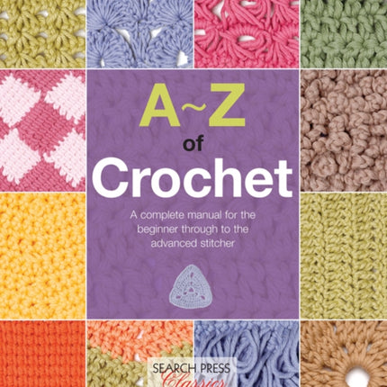 A-Z of Crochet: A Complete Manual for the Beginner Through to the Advanced Stitcher