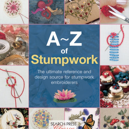 A-Z of Stumpwork: The Ultimate Reference and Design Source for Stumpwork Embroiderers