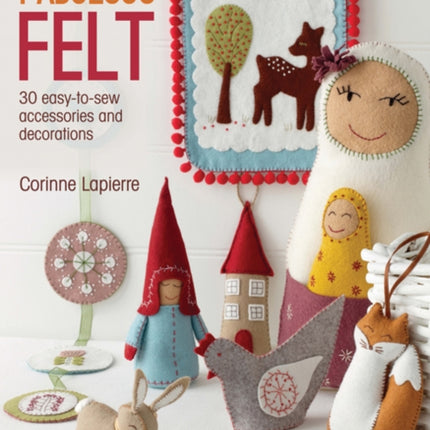 Fabulous Felt: 30 Easy-to-Sew Accessories and Decorations