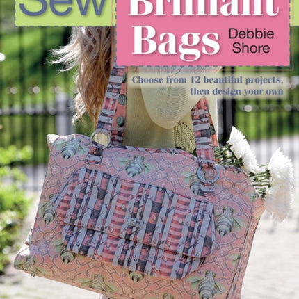 Sew Brilliant Bags: Choose from 12 Beautiful Projects, Then Design Your Own