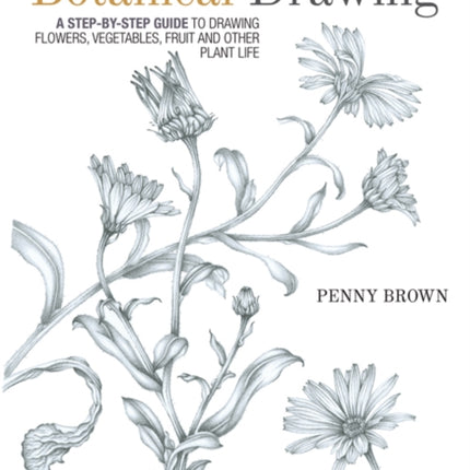 Botanical Drawing: A Step-by-Step Guide to Drawing Flowers, Vegetables, Fruit and Other Plant Life