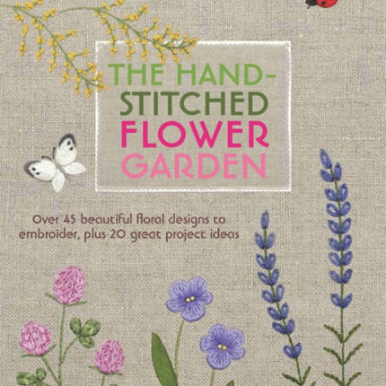 The Hand-Stitched Flower Garden: Over 45 Beautiful Floral Designs to Embroider, Plus 20 Great Project Ideas