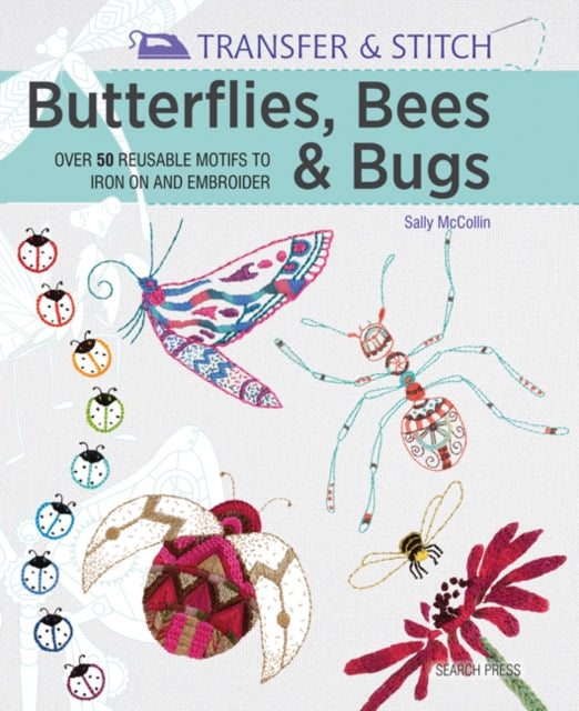 Transfer & Stitch: Butterflies, Bees and Bugs: Over 50 reusable motifs to iron on and embroider