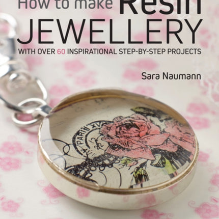 How to Make Resin Jewellery: With Over 50 Inspirational Step-by-Step Projects