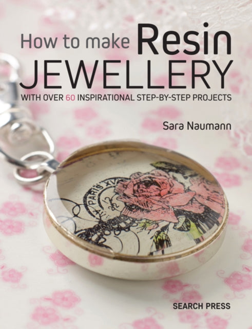 How to Make Resin Jewellery: With Over 50 Inspirational Step-by-Step Projects