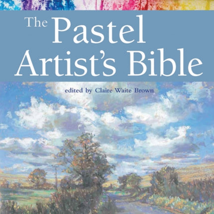 The Pastel Artist's Bible: An Essential Reference for the Practising Artist