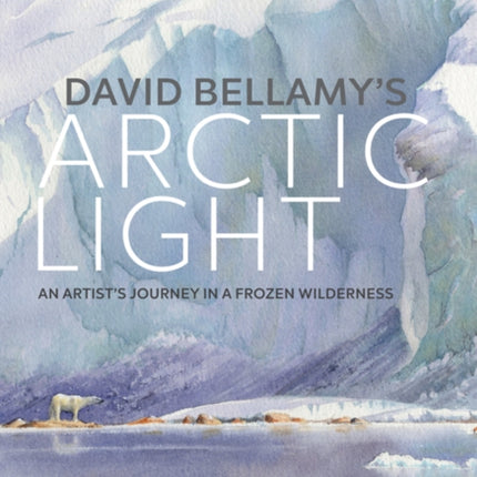 David Bellamy's Arctic Light: An Artist's Journey in a Frozen Wilderness