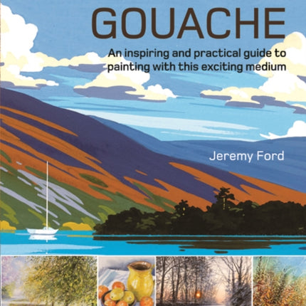 The Art of Gouache: An Inspiring and Practical Guide to Painting with This Exciting Medium