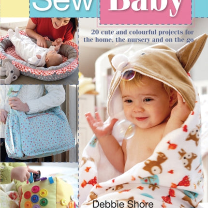 Sew Baby: 20 Cute and Colourful Projects for the Home, the Nursery and on the Go