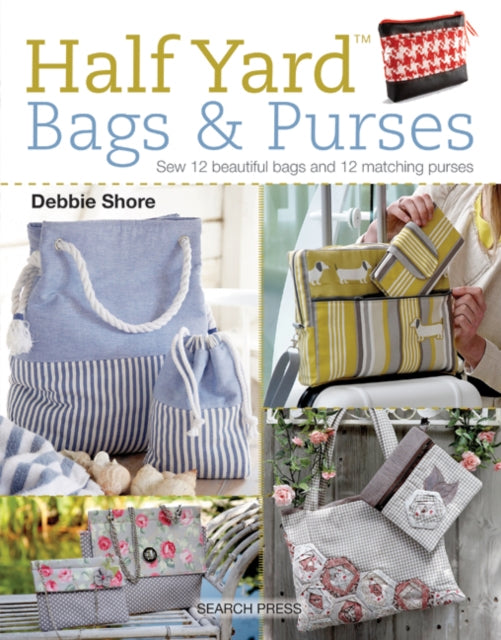 Half Yard™ Bags & Purses: Sew 12 Beautiful Bags and 12 Matching Purses