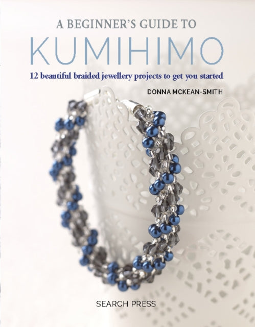 A Beginner's Guide to Kumihimo: 12 Beautiful Braided Jewellery Projects to Get You Started