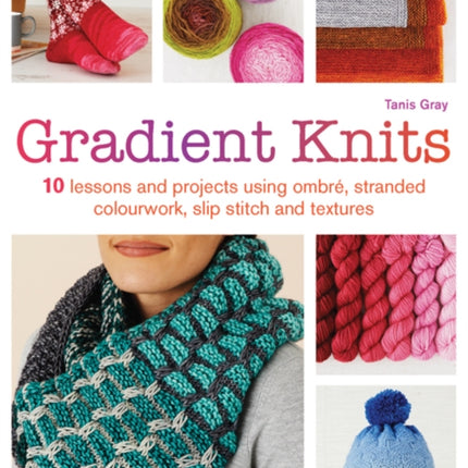 Gradient Knits: 10 Lessons and Projects Using Ombré, Stranded Colourwork, Slip Stitch and Textures