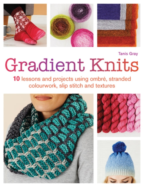 Gradient Knits: 10 Lessons and Projects Using Ombré, Stranded Colourwork, Slip Stitch and Textures