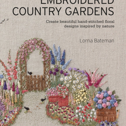 Embroidered Country Gardens: Create Beautiful Hand-Stitched Floral Designs Inspired by Nature