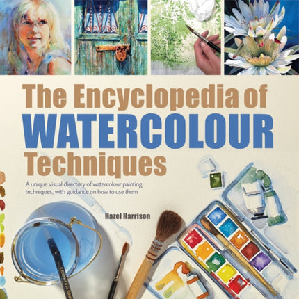 The Encyclopedia of Watercolour Techniques: A Unique Visual Directory of Watercolour Painting Techniques, with Guidance on How to Use Them