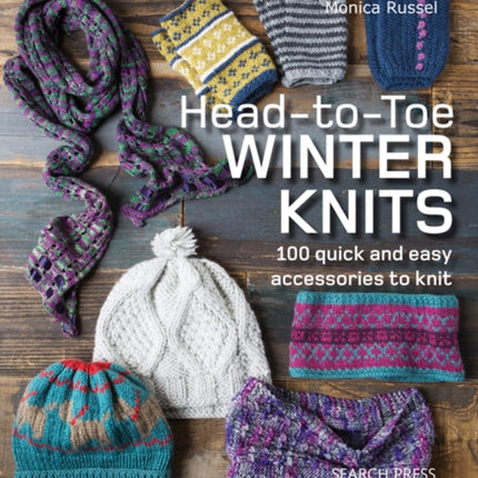 Head-to-Toe Winter Knits: 100 Quick and Easy Accessories to Knit