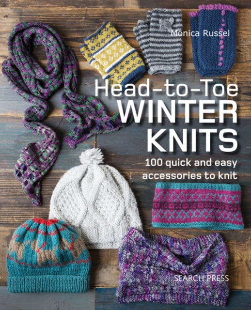 Head-to-Toe Winter Knits: 100 Quick and Easy Accessories to Knit