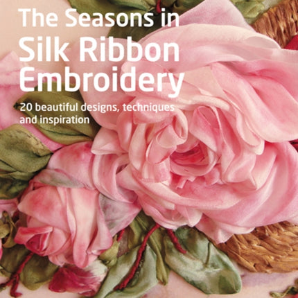 The Textile Artist: The Seasons in Silk Ribbon Embroidery: 20 Beautiful Designs, Techniques and Inspiration