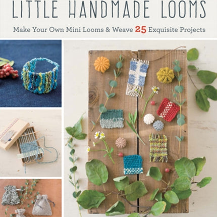 Weaving with Little Handmade Looms: Make Your Own Mini Looms & Weave 25 Exquisite Projects