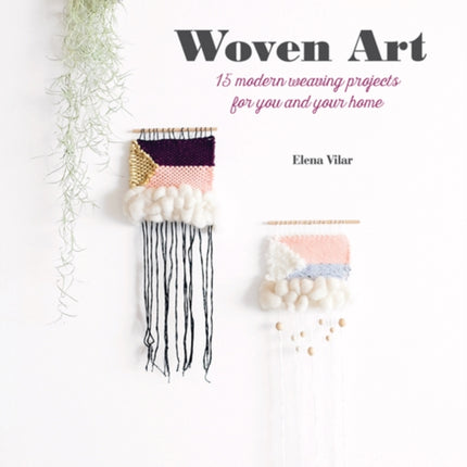 Woven Art: 15 Modern Weaving Projects for You and Your Home