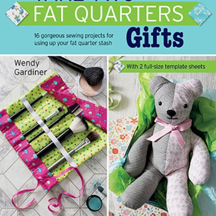 Take Two Fat Quarters: Gifts: 16 Gorgeous Sewing Projects for Using Up Your Fat Quarter Stash