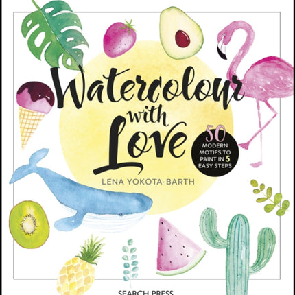 Watercolour with Love: 50 Modern Motifs to Paint in 5 Easy Steps