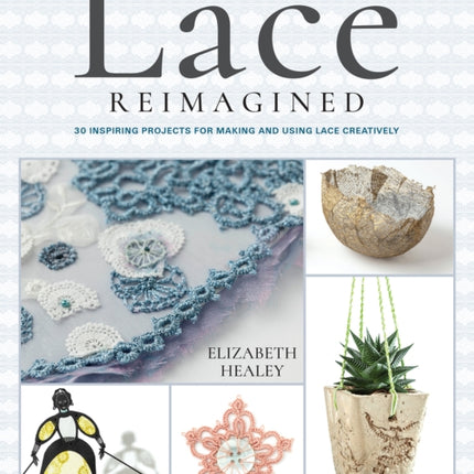 Lace Reimagined: 30 Inspiring Projects for Making and Using Lace Creatively