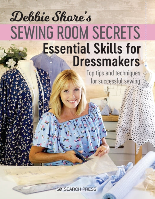 Debbie Shore's Sewing Room Secrets: Essential Skills for Dressmakers: Top Tips and Techniques for Successful Sewing