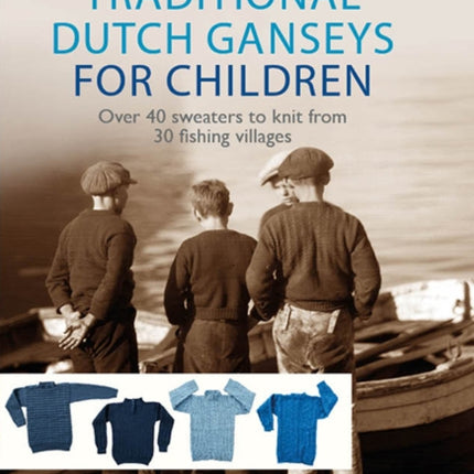 Traditional Dutch Ganseys for Children: Over 40 Sweaters to Knit from 30 Fishing Villages