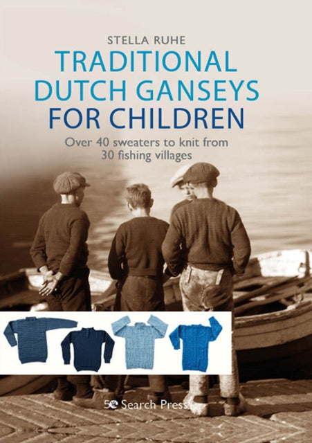 Traditional Dutch Ganseys for Children: Over 40 Sweaters to Knit from 30 Fishing Villages