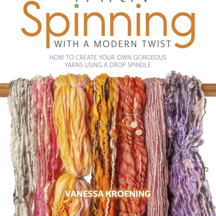 Yarn Spinning with a Modern Twist: How to Create Your Own Gorgeous Yarns Using a Drop Spindle