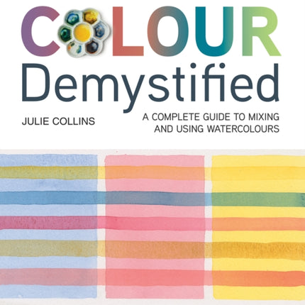 Colour Demystified: A Complete Guide to Mixing and Using Watercolours