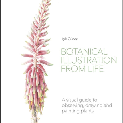 Botanical Illustration from Life: A Visual Guide to Observing, Drawing and Painting Plants