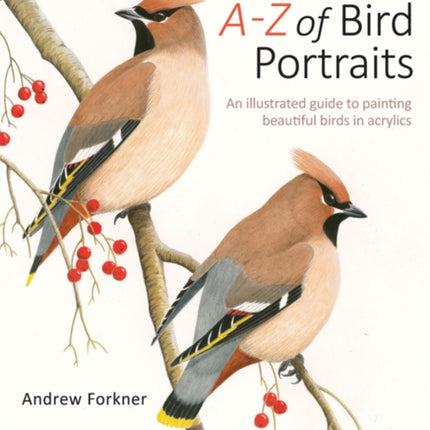 A-Z of Bird Portraits: An Illustrated Guide to Painting Beautiful Birds in Acrylics