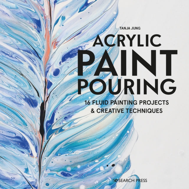 Acrylic Paint Pouring: 16 Fluid Painting Projects & Creative Techniques