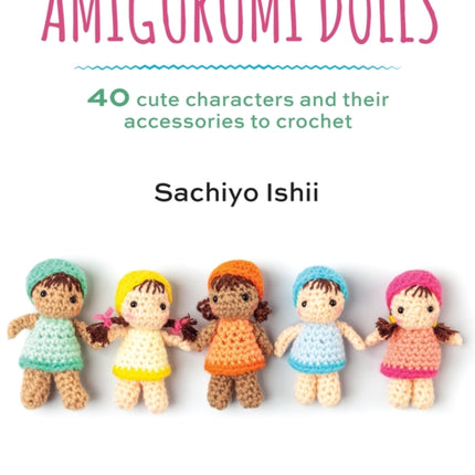 Amigurumi Dolls: 40 Cute Characters and Their Accessories to Crochet