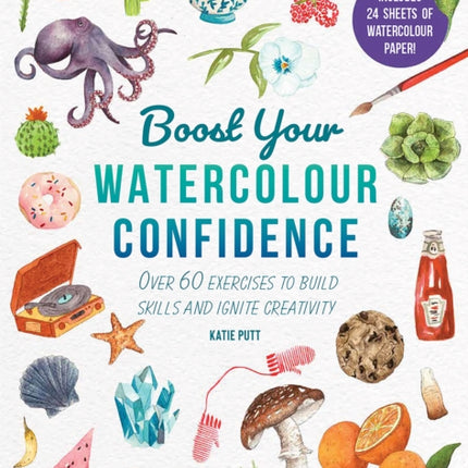 Boost Your Watercolour Confidence: Over 60 Exercises to Build Skills and Ignite Creativity