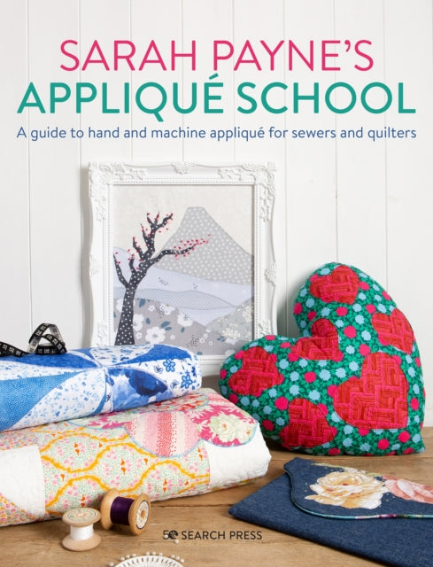 Sarah Payne’s Appliqué School: A Guide to Hand and Machine Appliqué for Sewers and Quilters