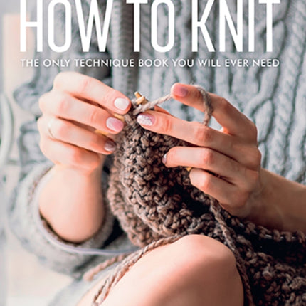 How to Knit: The Only Technique Book You Will Ever Need