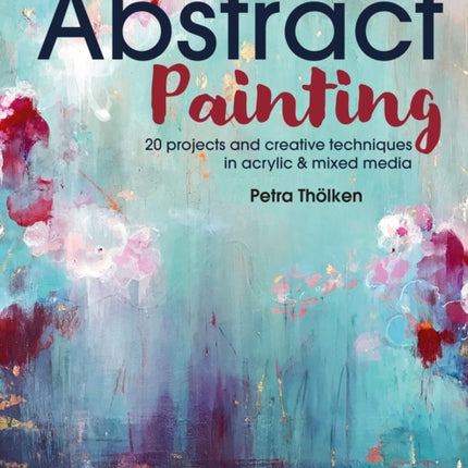 Abstract Painting: 20 Projects & Creative Techniques in Acrylic & Mixed Media