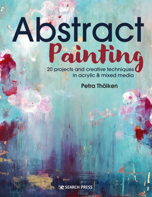 Abstract Painting: 20 Projects & Creative Techniques in Acrylic & Mixed Media