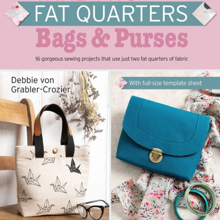 Take Two Fat Quarters: Bags & Purses: 16 Gorgeous Sewing Projects That Use Just Two Fat Quarters of Fabric