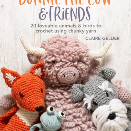 Bonnie the Cow & Friends: 20 Loveable Animals & Birds to Crochet Using Chunky Yarn